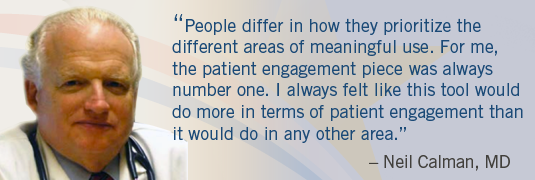 Image of Dr. Calman and quote; "'People differ in how the prioritize the differenet areas of meaningful use. For me, the patient engagement piece was always number one. I always felt like this tool would do more in terms of patient engagement than it would do in any other area.'-Neil Calman, MD.'"