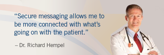 Image of and quote; "'Secure messaging allows me to be more connected with what's going on with the patient.'- Dr. Richard Hempel"