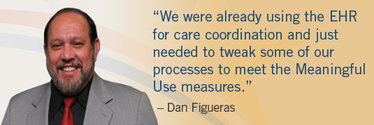 Portrait and quote; "'We were already using the EHR for care coordination and just needed to tweak some of our processes to meet the Meaningful Use measures.' -Dan Figueras"